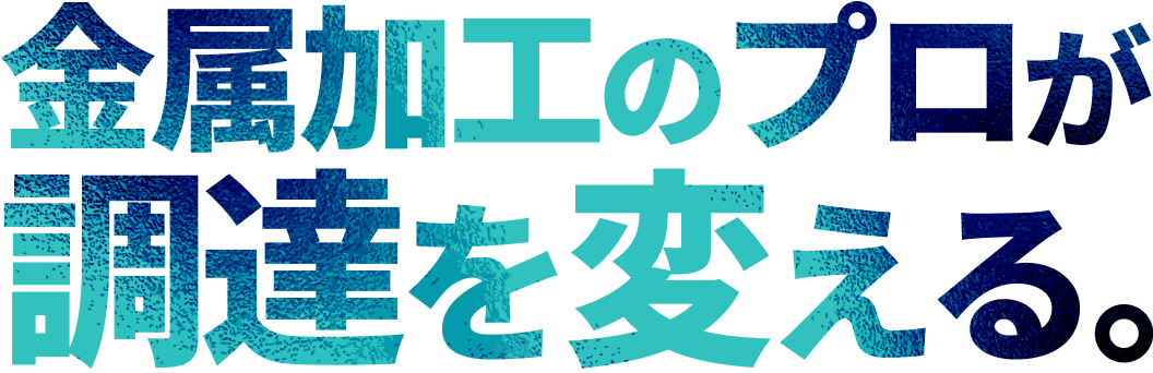 金属加工のプロが調達を変える。